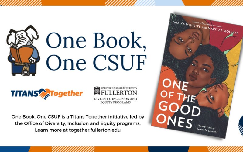 One Book, One CSUF is a Titans Together initiative led by the Office of Diversity, Inclusion and Equity Programs. Learn more at together.fullerton.edu. This year's title is "One of the Good Ones" by Maika Moulite and Maritza Moulite.