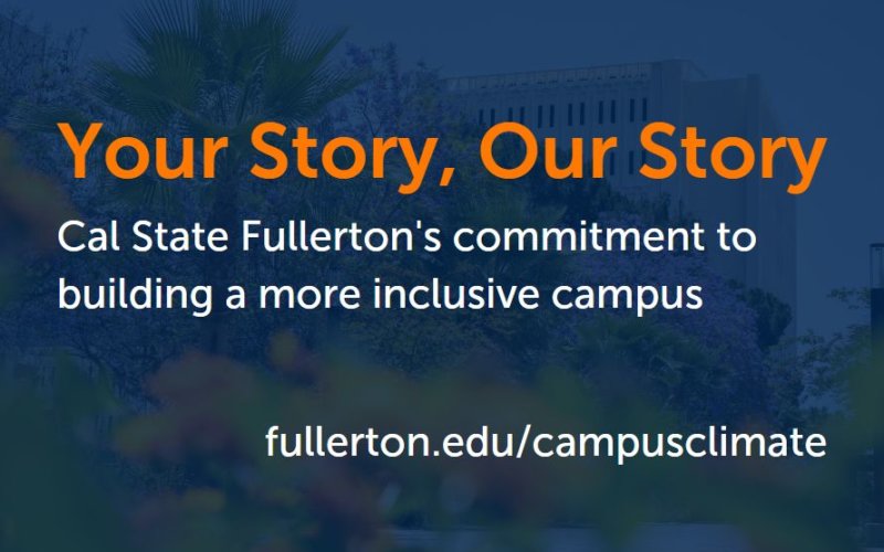 Your Story, Our Story Cal State Fullerton's committment to building a more inclusive campus. fullerton.edu/campusclimate
