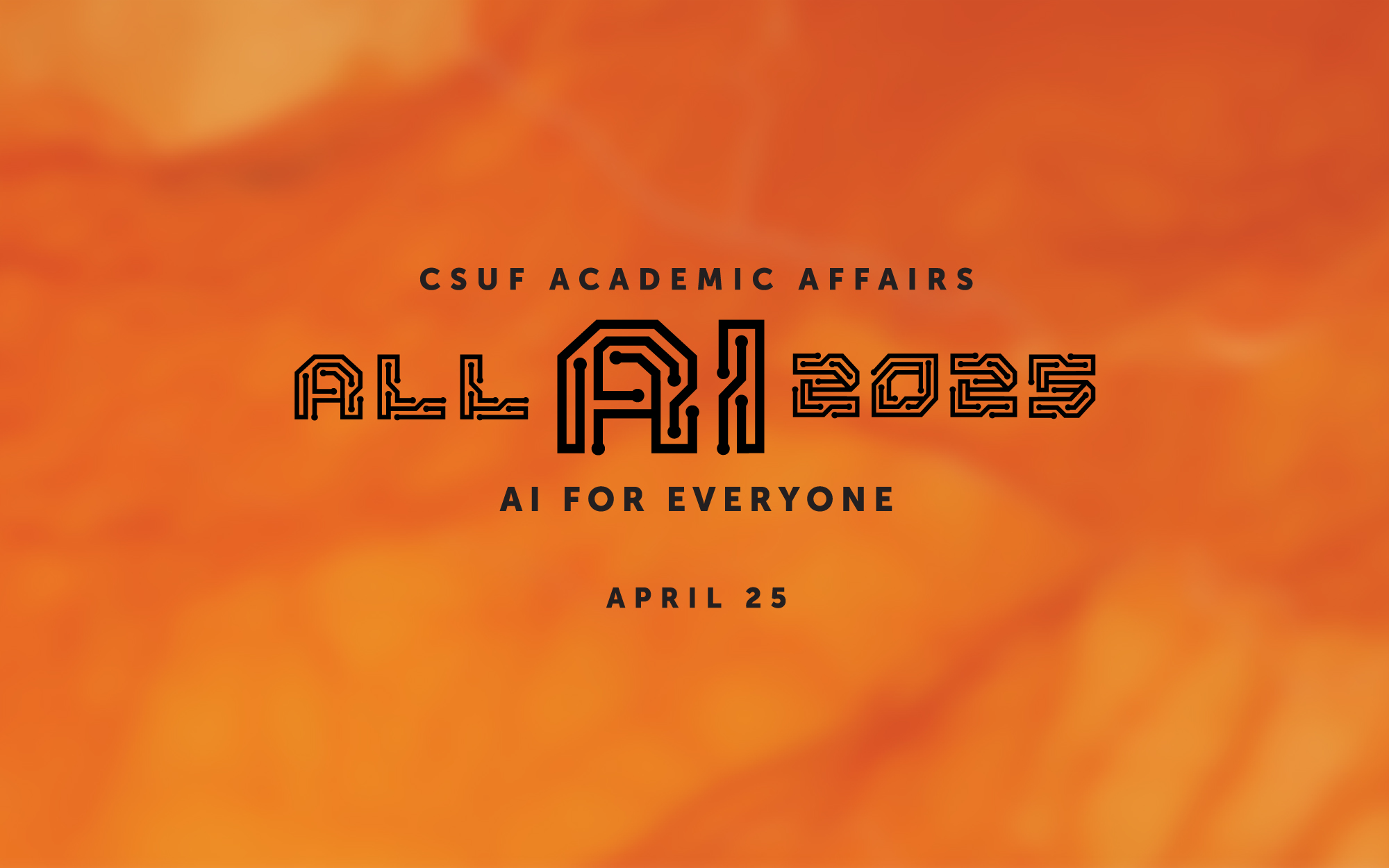 Orange flyer with the text, "CSUF Academic Affairs, All AI 2025: AI for Everyone, April 25"
