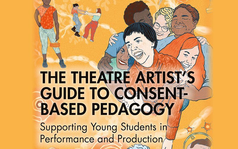 An orange book cover with illustrations of students laughing and dancing. The title of the book reads, "The Theatre Artist’s Guide to Consent-Based Pedagogy. Supporting Young Students in Performance and Production."